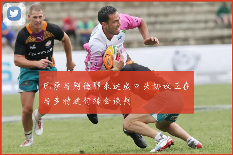 巴萨与阿德耶米达成口头协议正在与多特进行转会谈判