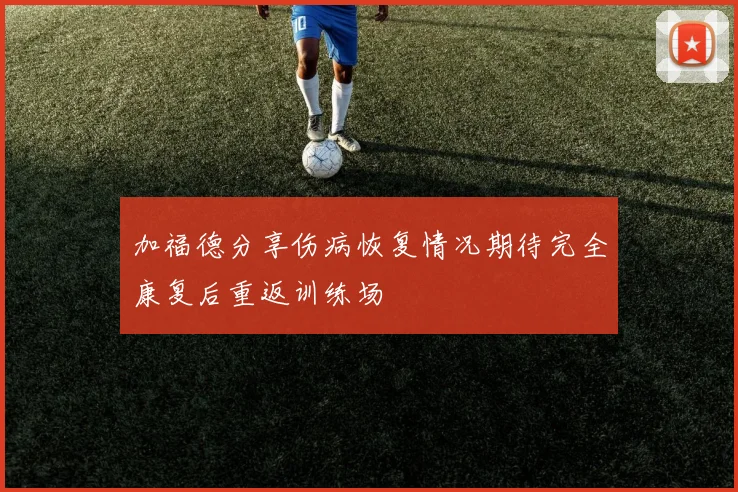 加福德分享伤病恢复情况期待完全康复后重返训练场