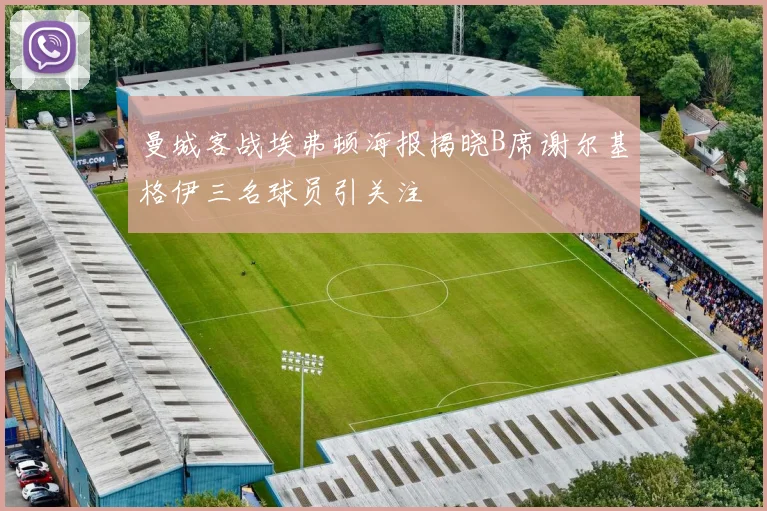 曼城客战埃弗顿海报揭晓B席谢尔基格伊三名球员引关注