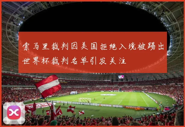 索马里裁判因美国拒绝入境被踢出世界杯裁判名单引发关注