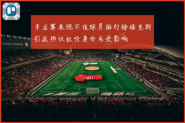 季后赛表现不佳球员排行榜福克斯引发热议杜伦身价或受影响