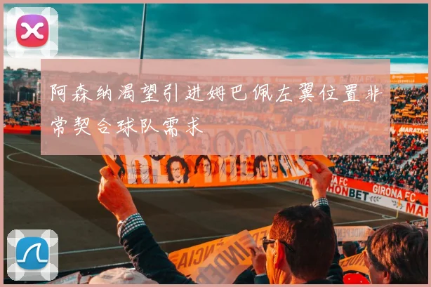 阿森纳渴望引进姆巴佩左翼位置非常契合球队需求